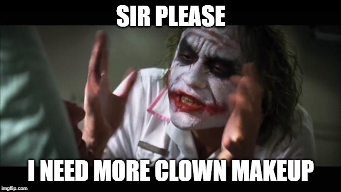 And everybody loses their minds Meme | SIR PLEASE; I NEED MORE CLOWN MAKEUP | image tagged in memes,and everybody loses their minds | made w/ Imgflip meme maker