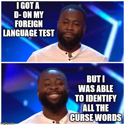 Sad to Happy |  I GOT A 
D- ON MY FOREIGN LANGUAGE TEST; BUT I WAS ABLE TO IDENTIFY ALL THE CURSE WORDS | image tagged in sad happy,memes,one does not simply,foreign policy,the most interesting man in the world,test | made w/ Imgflip meme maker