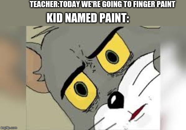 TEACHER:TODAY WE'RE GOING TO FINGER PAINT; KID NAMED PAINT: | image tagged in paint | made w/ Imgflip meme maker