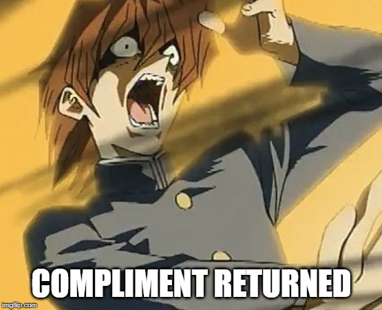 Compliment returned | COMPLIMENT RETURNED | image tagged in compliment | made w/ Imgflip meme maker