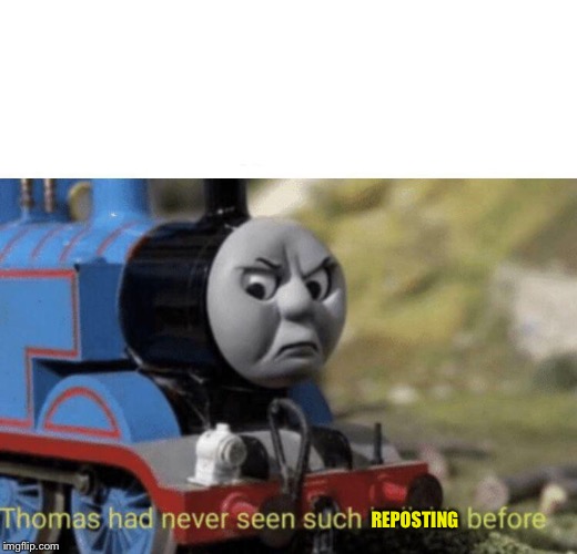 Thomas had never seen such bullshit before | REPOSTING | image tagged in thomas had never seen such bullshit before | made w/ Imgflip meme maker