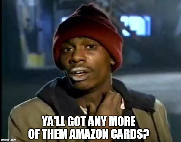 Y'all Got Any More Of That Meme | YA'LL GOT ANY MORE OF THEM AMAZON CARDS? | image tagged in memes,y'all got any more of that | made w/ Imgflip meme maker
