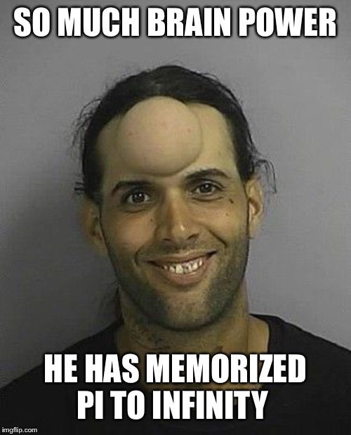  SO MUCH BRAIN POWER; HE HAS MEMORIZED PI TO INFINITY | image tagged in mastermind | made w/ Imgflip meme maker
