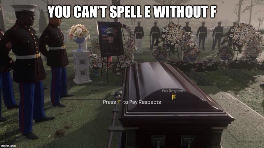 Press F to Pay Respects | YOU CAN’T SPELL E WITHOUT F | image tagged in press f to pay respects | made w/ Imgflip meme maker