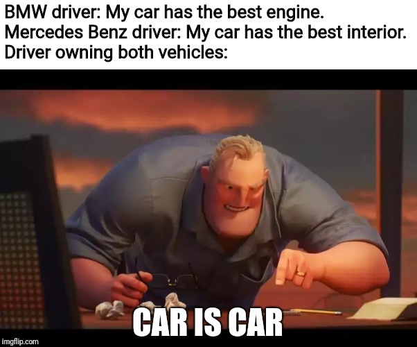 Math is Math! | BMW driver: My car has the best engine.
Mercedes Benz driver: My car has the best interior.
Driver owning both vehicles:; CAR IS CAR | image tagged in math is math,mercedes,bmw | made w/ Imgflip meme maker