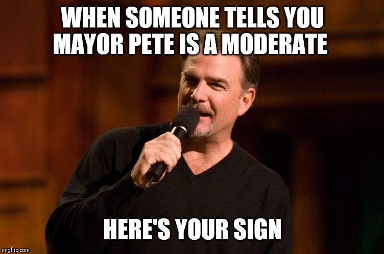 Bill Engvall | WHEN SOMEONE TELLS YOU MAYOR PETE IS A MODERATE; HERE'S YOUR SIGN | image tagged in bill engvall | made w/ Imgflip meme maker