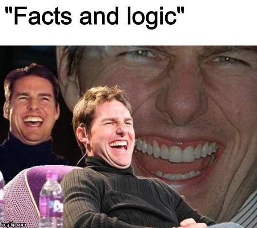 Tom Cruise laugh | "Facts and logic" | image tagged in tom cruise laugh | made w/ Imgflip meme maker