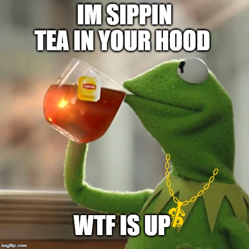 But That's None Of My Business | IM SIPPIN TEA IN YOUR HOOD; WTF IS UP | image tagged in memes,but thats none of my business,kermit the frog | made w/ Imgflip meme maker