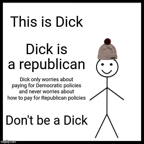 A Republican named Dick | This is Dick; Dick is a republican; Dick only worries about paying for Democratic policies and never worries about how to pay for Republican policies; Don't be a Dick | image tagged in memes,be like bill | made w/ Imgflip meme maker