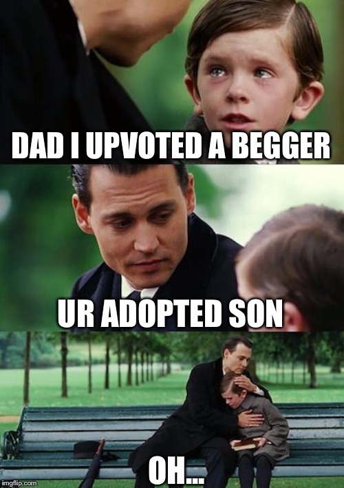 Don’t take this too far plz | DAD I UPVOTED A BEGGER; UR ADOPTED SON; OH... | image tagged in memes,finding neverland | made w/ Imgflip meme maker