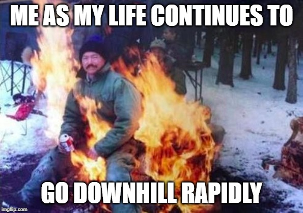 LIGAF Meme | ME AS MY LIFE CONTINUES TO; GO DOWNHILL RAPIDLY | image tagged in memes,ligaf | made w/ Imgflip meme maker