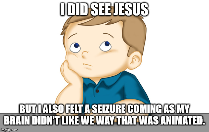Thinking boy | I DID SEE JESUS BUT I ALSO FELT A SEIZURE COMING AS MY BRAIN DIDN'T LIKE WE WAY THAT WAS ANIMATED. | image tagged in thinking boy | made w/ Imgflip meme maker