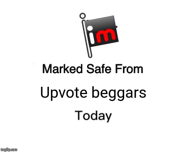 Marked Safe From Meme | Upvote beggars | image tagged in memes,marked safe from,trooper06 | made w/ Imgflip meme maker