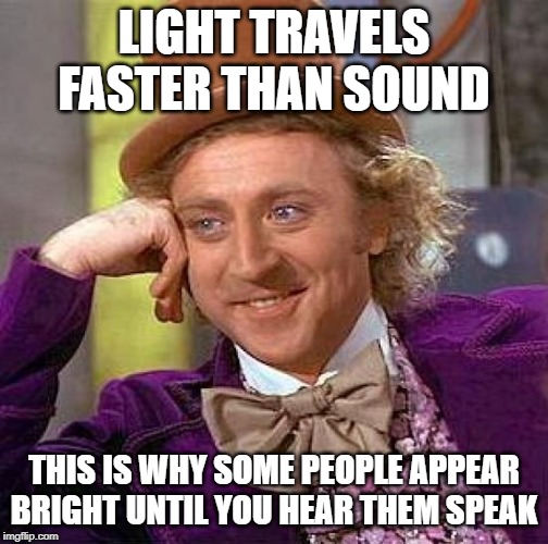 Creepy Condescending Wonka Meme | LIGHT TRAVELS FASTER THAN SOUND; THIS IS WHY SOME PEOPLE APPEAR BRIGHT UNTIL YOU HEAR THEM SPEAK | image tagged in memes,creepy condescending wonka | made w/ Imgflip meme maker