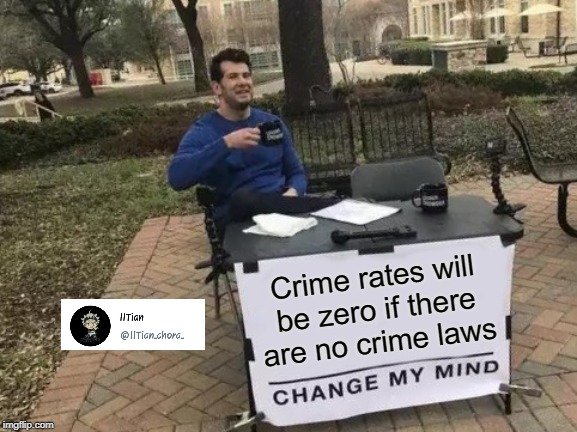 Change My Mind Meme | Crime rates will be zero if there are no crime laws | image tagged in memes,change my mind | made w/ Imgflip meme maker