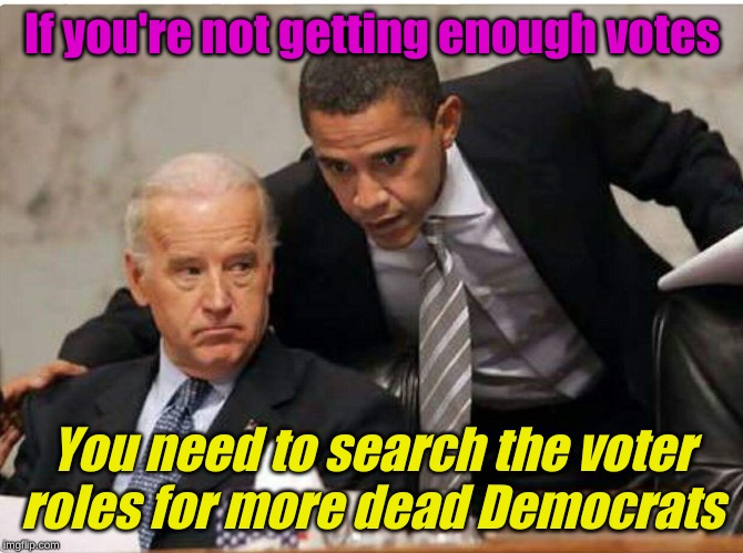 Oh, you mean like Chicago and stuff. | If you're not getting enough votes; You need to search the voter roles for more dead Democrats | image tagged in biden and obama | made w/ Imgflip meme maker