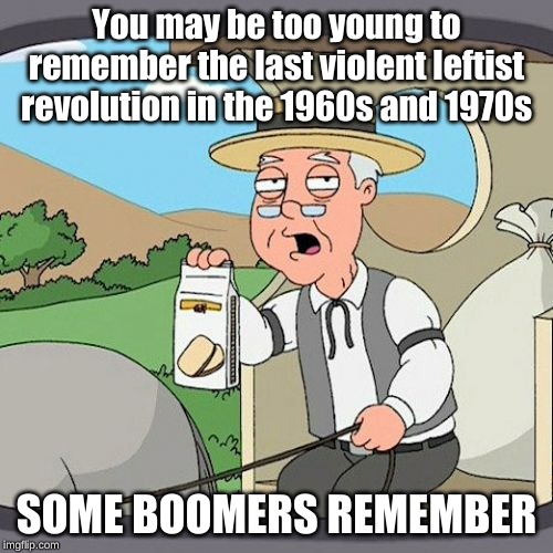 The more things change the more they stay the same. | You may be too young to remember the last violent leftist revolution in the 1960s and 1970s; SOME BOOMERS REMEMBER | image tagged in memes,pepperidge farm remembers | made w/ Imgflip meme maker