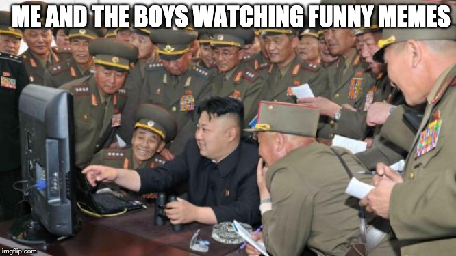 Kim Jung Un and the internet | ME AND THE BOYS WATCHING FUNNY MEMES | image tagged in kim jung un and the internet | made w/ Imgflip meme maker