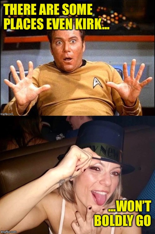 Scared Kirk | THERE ARE SOME PLACES EVEN KIRK... ...WON’T BOLDLY GO | image tagged in offended william shatner,drunk nadia,cougar,white trash | made w/ Imgflip meme maker