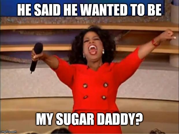 Oprah You Get A Meme | HE SAID HE WANTED TO BE; MY SUGAR DADDY? | image tagged in memes,oprah you get a | made w/ Imgflip meme maker