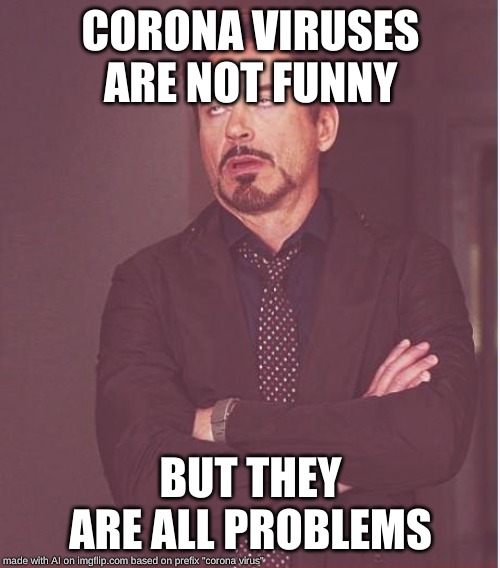 Face You Make Robert Downey Jr | CORONA VIRUSES ARE NOT FUNNY; BUT THEY ARE ALL PROBLEMS | image tagged in memes,face you make robert downey jr | made w/ Imgflip meme maker