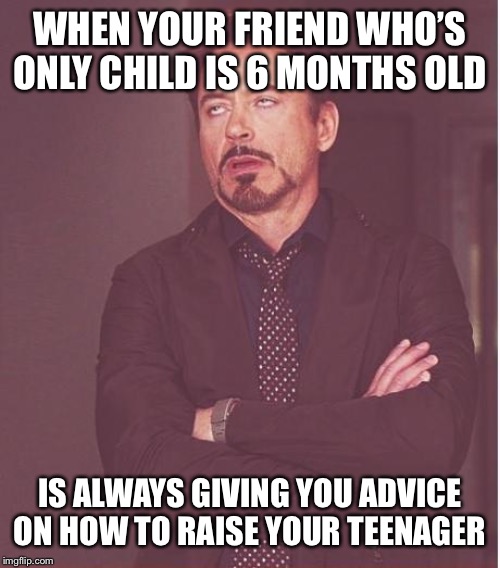 Face You Make Robert Downey Jr Meme | WHEN YOUR FRIEND WHO’S ONLY CHILD IS 6 MONTHS OLD; IS ALWAYS GIVING YOU ADVICE ON HOW TO RAISE YOUR TEENAGER | image tagged in memes,face you make robert downey jr | made w/ Imgflip meme maker