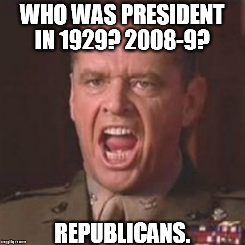You can't handle the truth | WHO WAS PRESIDENT IN 1929? 2008-9? REPUBLICANS. | image tagged in you can't handle the truth | made w/ Imgflip meme maker