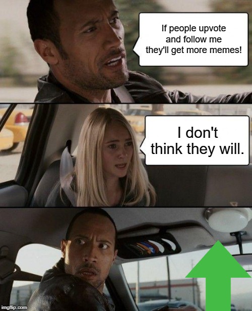 The Rock Driving | If people upvote and follow me they'll get more memes! I don't think they will. | image tagged in memes,the rock driving | made w/ Imgflip meme maker