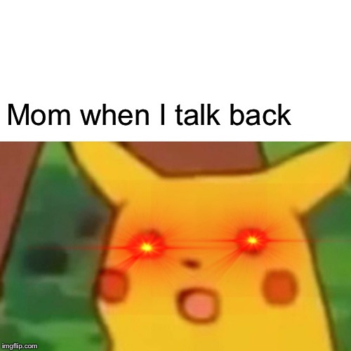 Surprised Pikachu Meme | Mom when I talk back | image tagged in memes,surprised pikachu | made w/ Imgflip meme maker