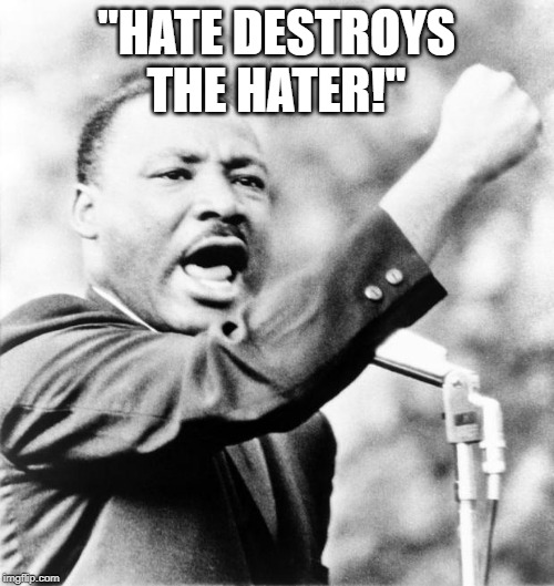 Martin Luther King Jr. | "HATE DESTROYS THE HATER!" | image tagged in martin luther king jr | made w/ Imgflip meme maker