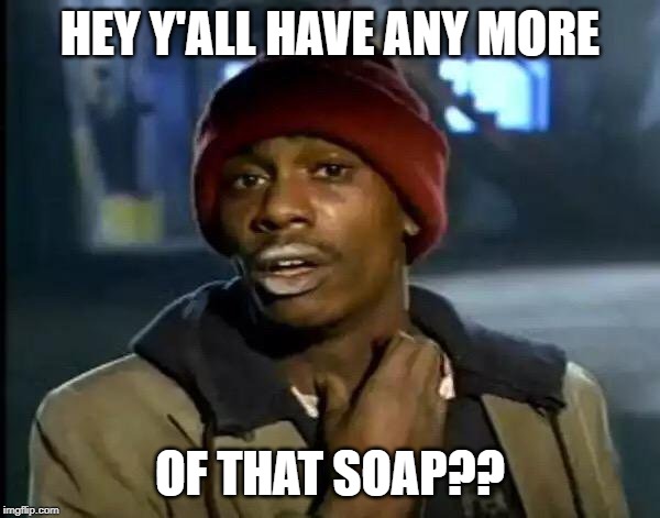 Y'all Got Any More Of That Meme | HEY Y'ALL HAVE ANY MORE; OF THAT SOAP?? | image tagged in memes,y'all got any more of that | made w/ Imgflip meme maker