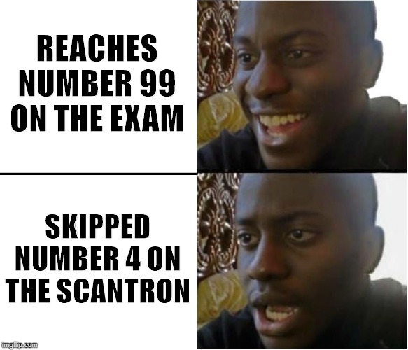 happy but then no | REACHES NUMBER 99 ON THE EXAM; SKIPPED NUMBER 4 ON THE SCANTRON | image tagged in happy but then no | made w/ Imgflip meme maker