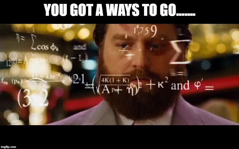 Hangover Math | YOU GOT A WAYS TO GO....... | image tagged in hangover math | made w/ Imgflip meme maker