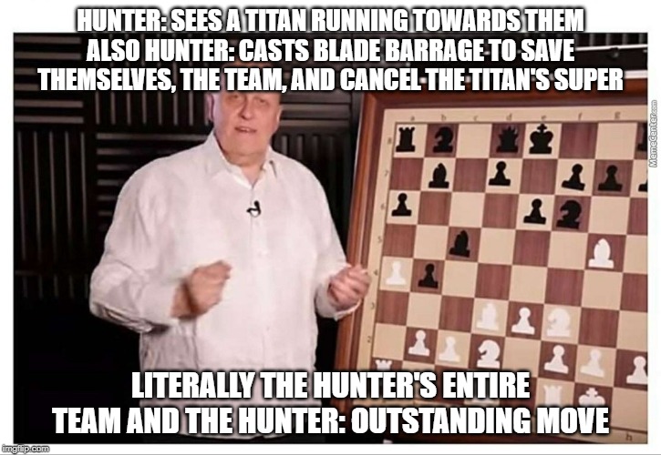 Outstanding | HUNTER: SEES A TITAN RUNNING TOWARDS THEM
ALSO HUNTER: CASTS BLADE BARRAGE TO SAVE THEMSELVES, THE TEAM, AND CANCEL THE TITAN'S SUPER; LITERALLY THE HUNTER'S ENTIRE TEAM AND THE HUNTER: OUTSTANDING MOVE | image tagged in outstanding | made w/ Imgflip meme maker