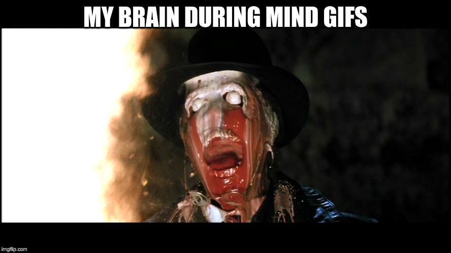 Indiana Jones Face Melt | MY BRAIN DURING MIND GIFS | image tagged in indiana jones face melt | made w/ Imgflip meme maker