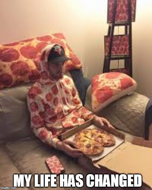 PIZZA MAN | MY LIFE HAS CHANGED | image tagged in pizza man | made w/ Imgflip meme maker