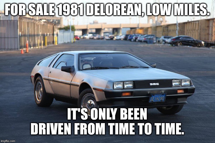 Delorean for sale | FOR SALE 1981 DELOREAN, LOW MILES. IT'S ONLY BEEN DRIVEN FROM TIME TO TIME. | image tagged in delorean for sale | made w/ Imgflip meme maker