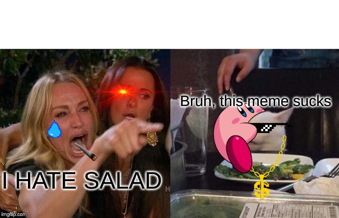Woman Yelling At Cat Meme | Bruh, this meme sucks; I HATE SALAD | image tagged in memes,woman yelling at cat | made w/ Imgflip meme maker