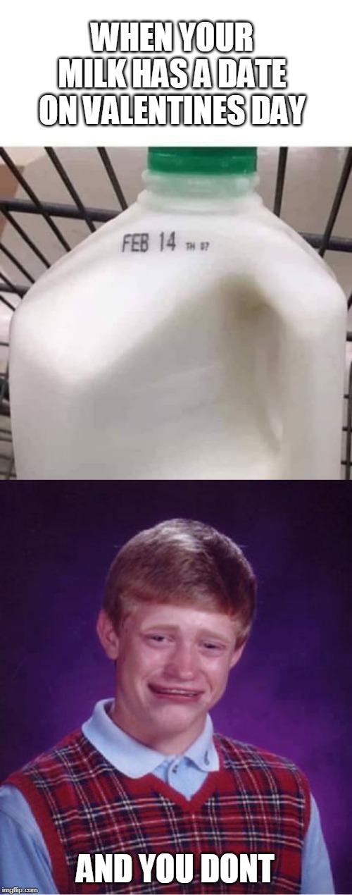 WHEN YOUR MILK HAS A DATE ON VALENTINES DAY; AND YOU DONT | image tagged in bad luck brian cry,memes,milk,valentine's day,date | made w/ Imgflip meme maker