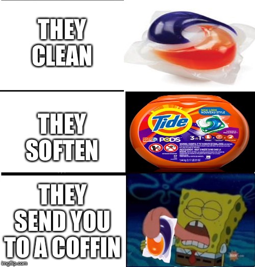 tide pods are good for you | THEY
CLEAN; THEY
SOFTEN; THEY SEND YOU TO A COFFIN | image tagged in tide pods,tag,unnecessary tags,too many tags,oh wow are you actually reading these tags,stop reading the tags | made w/ Imgflip meme maker
