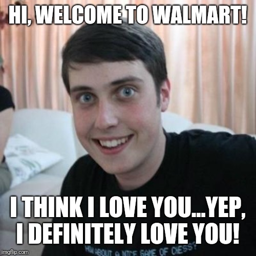 Overly attached boyfriend | HI, WELCOME TO WALMART! I THINK I LOVE YOU...YEP, I DEFINITELY LOVE YOU! | image tagged in overly attached boyfriend | made w/ Imgflip meme maker