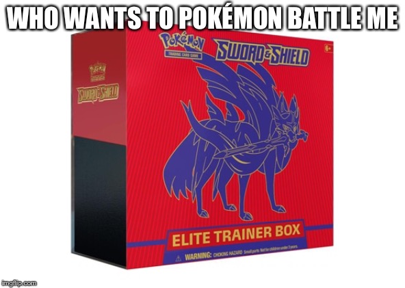 Let’s do it |  WHO WANTS TO POKÉMON BATTLE ME | image tagged in pokmon,booster boxes,batlle me | made w/ Imgflip meme maker