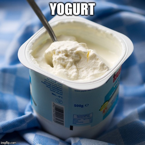 Yogurt | YOGURT | image tagged in yogurt | made w/ Imgflip meme maker