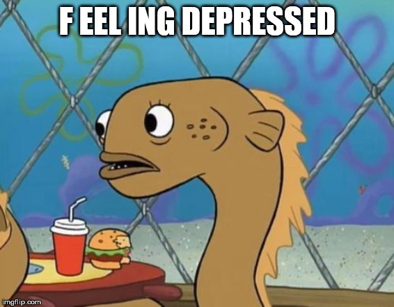 Sadly I Am Only An Eel |  F EEL ING DEPRESSED | image tagged in memes,sadly i am only an eel | made w/ Imgflip meme maker