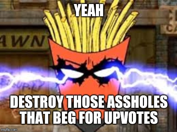 Frylock lightning eyes | YEAH DESTROY THOSE ASSHOLES THAT BEG FOR UPVOTES | image tagged in frylock lightning eyes | made w/ Imgflip meme maker