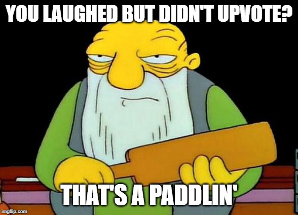 Did I see this before? If I did that's a paddlin' too | YOU LAUGHED BUT DIDN'T UPVOTE? THAT'S A PADDLIN' | image tagged in memes,that's a paddlin',upvote,begging,laughing | made w/ Imgflip meme maker