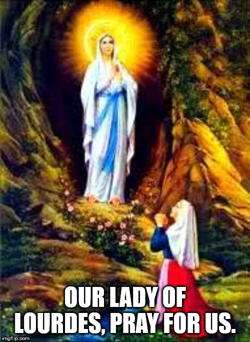Our Lady of Lourdes | OUR LADY OF LOURDES, PRAY FOR US. | image tagged in catholic church | made w/ Imgflip meme maker