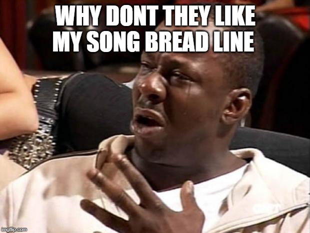 bobby brown  | WHY DONT THEY LIKE MY SONG BREAD LINE | image tagged in bobby brown | made w/ Imgflip meme maker