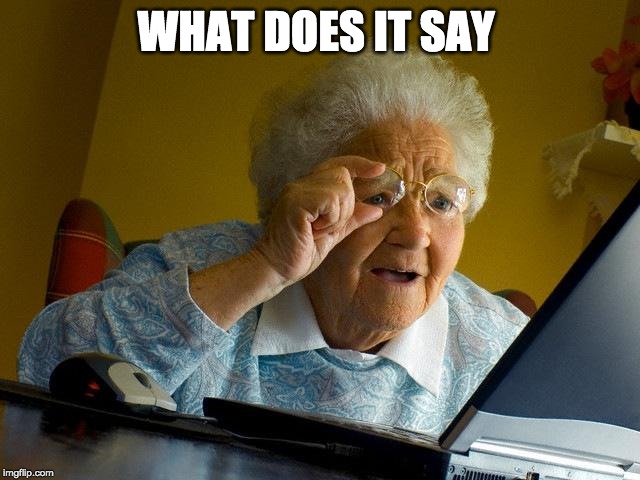 Grandma Finds The Internet | WHAT DOES IT SAY | image tagged in memes,grandma finds the internet | made w/ Imgflip meme maker