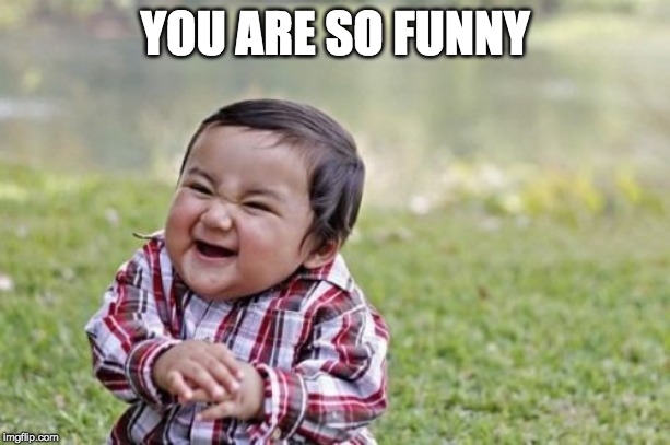 Evil Toddler | YOU ARE SO FUNNY | image tagged in memes,evil toddler | made w/ Imgflip meme maker